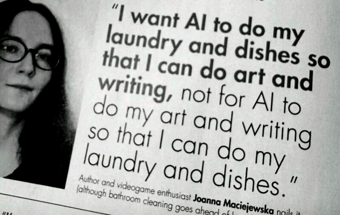 I want AI to do my laundry and dishes so that I can do art and writing. Not for AI to do my art and writing...